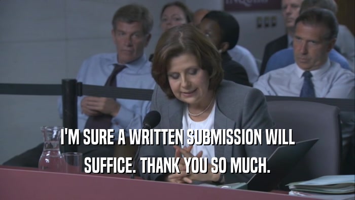 I'M SURE A WRITTEN SUBMISSION WILL SUFFICE. THANK YOU SO MUCH. 