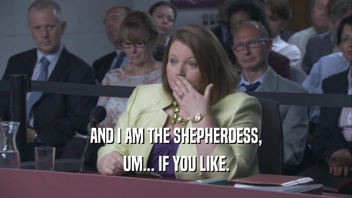 AND I AM THE SHEPHERDESS, UM... IF YOU LIKE. 