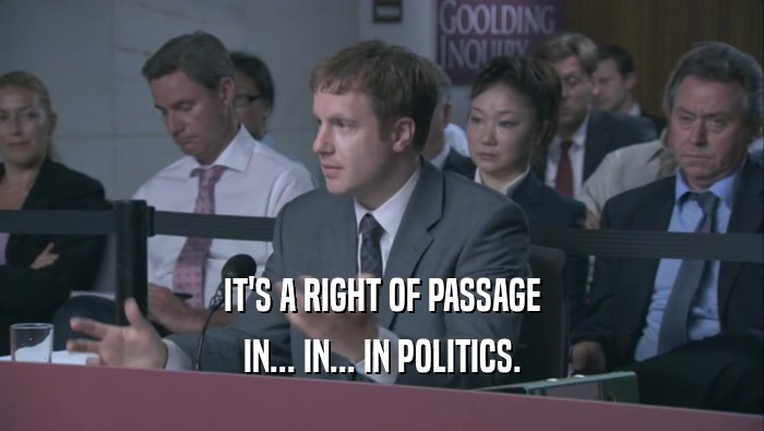 IT'S A RIGHT OF PASSAGE IN... IN... IN POLITICS. 