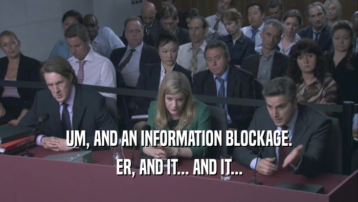 UM, AND AN INFORMATION BLOCKAGE. ER, AND IT... AND IT... 