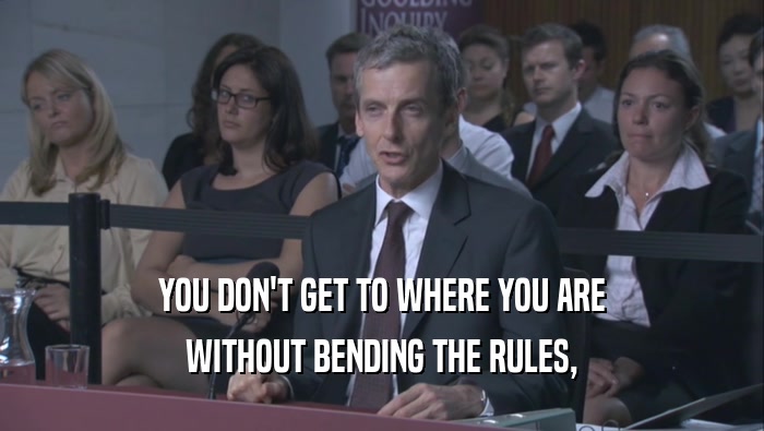YOU DON'T GET TO WHERE YOU ARE WITHOUT BENDING THE RULES, 