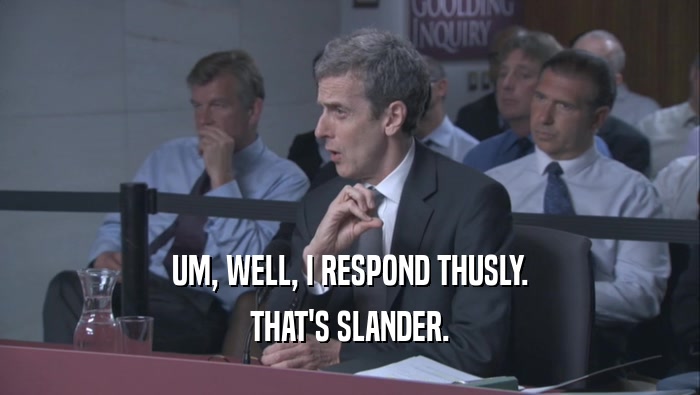 UM, WELL, I RESPOND THUSLY. THAT'S SLANDER. 