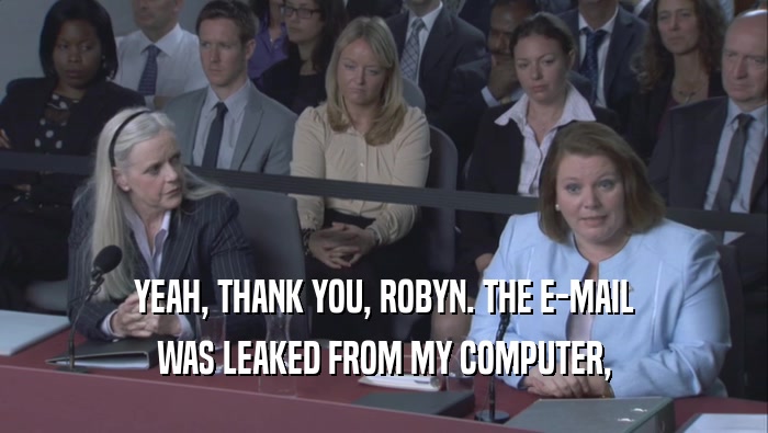 YEAH, THANK YOU, ROBYN. THE E-MAIL WAS LEAKED FROM MY COMPUTER, 