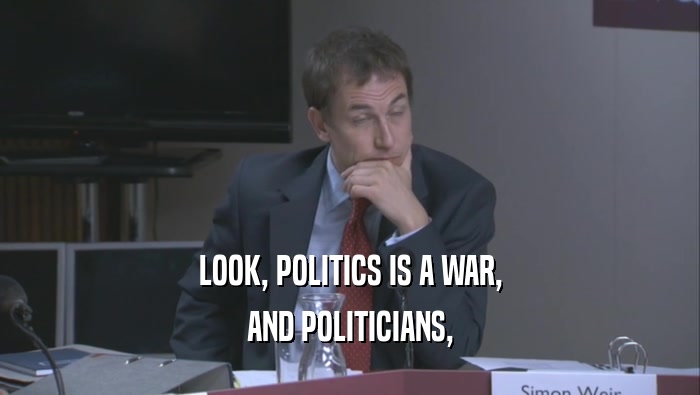 LOOK, POLITICS IS A WAR, AND POLITICIANS, 