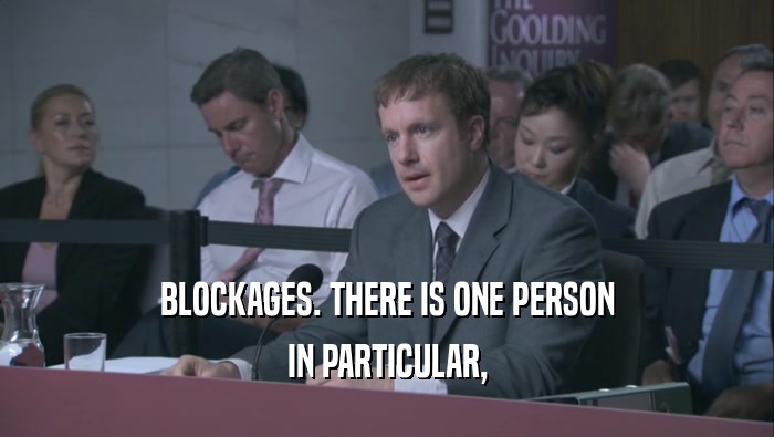 BLOCKAGES. THERE IS ONE PERSON IN PARTICULAR, 