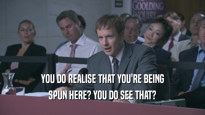 YOU DO REALISE THAT YOU'RE BEING SPUN HERE? YOU DO SEE THAT? 