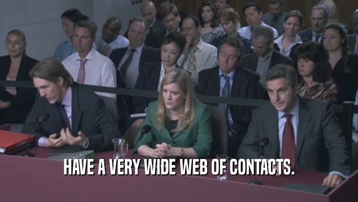 HAVE A VERY WIDE WEB OF CONTACTS.  