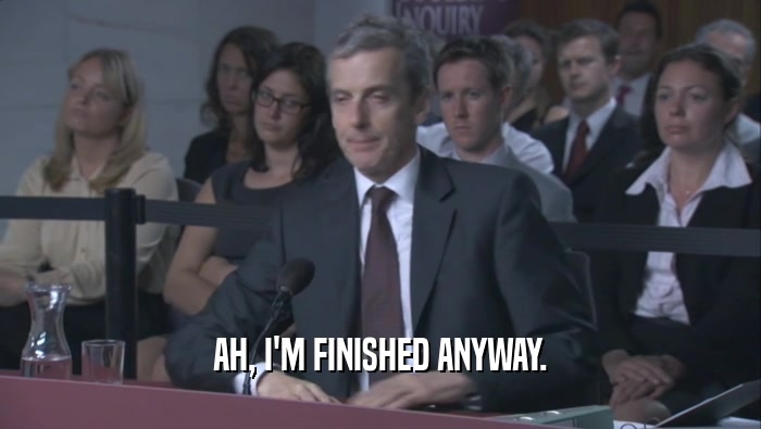 AH, I'M FINISHED ANYWAY.  