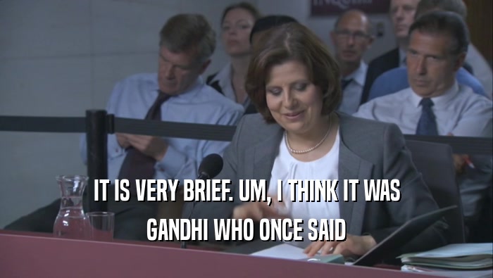 IT IS VERY BRIEF. UM, I THINK IT WAS
 GANDHI WHO ONCE SAID
 