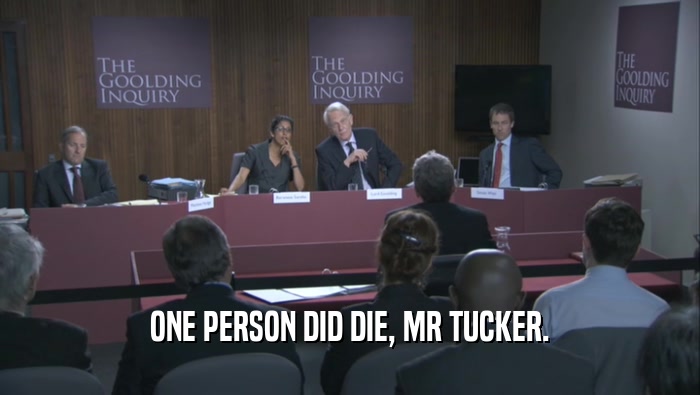 ONE PERSON DID DIE, MR TUCKER.
  