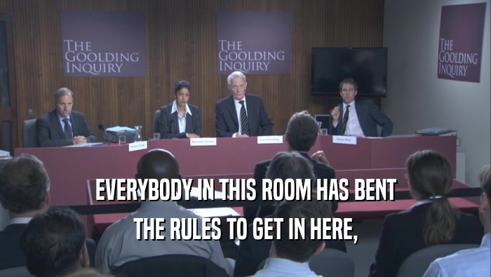 EVERYBODY IN THIS ROOM HAS BENT THE RULES TO GET IN HERE, 