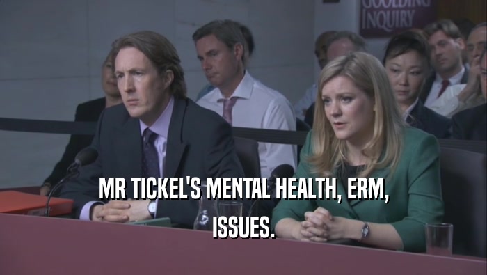 MR TICKEL'S MENTAL HEALTH, ERM, ISSUES. 
