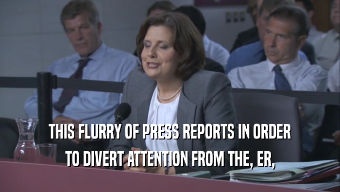 THIS FLURRY OF PRESS REPORTS IN ORDER TO DIVERT ATTENTION FROM THE, ER, 
