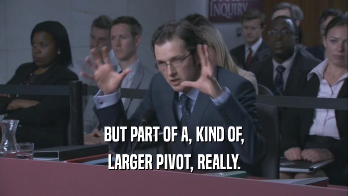 BUT PART OF A, KIND OF, LARGER PIVOT, REALLY. 