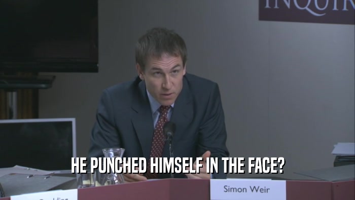 HE PUNCHED HIMSELF IN THE FACE?  