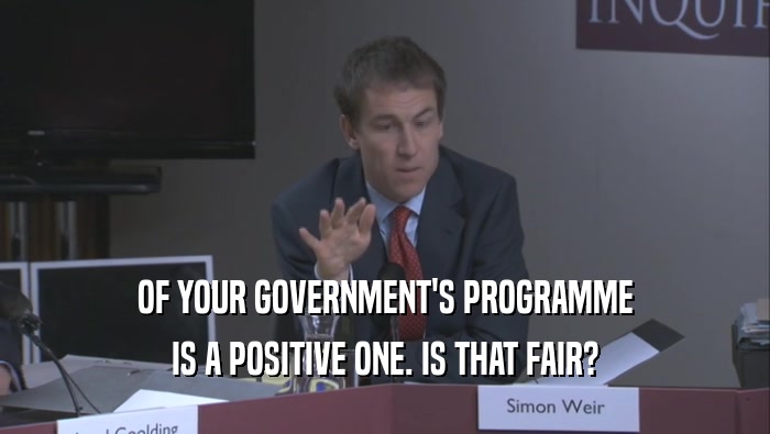 OF YOUR GOVERNMENT'S PROGRAMME IS A POSITIVE ONE. IS THAT FAIR? 