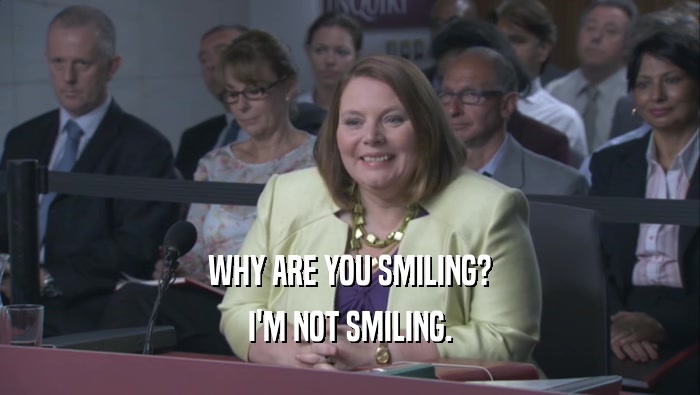 WHY ARE YOU SMILING? I'M NOT SMILING. 