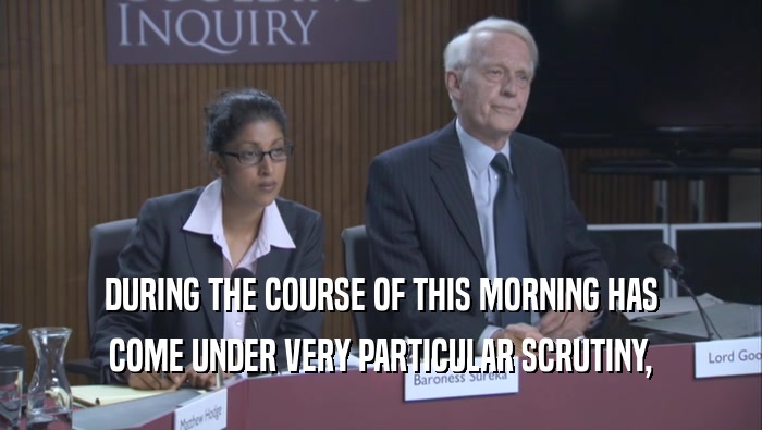 DURING THE COURSE OF THIS MORNING HAS COME UNDER VERY PARTICULAR SCRUTINY, 