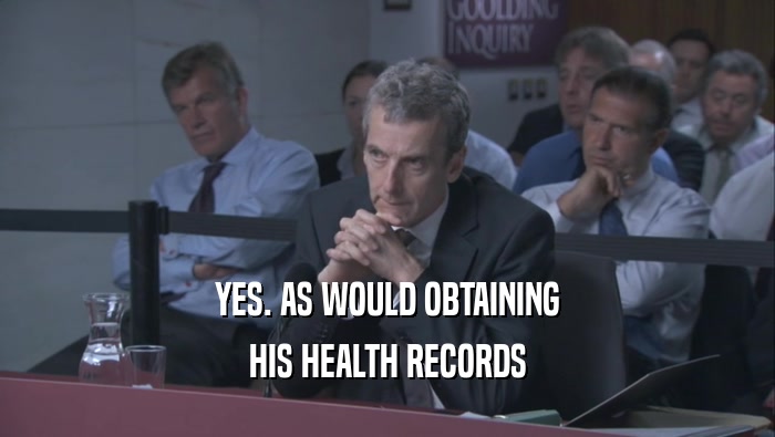 YES. AS WOULD OBTAINING
 HIS HEALTH RECORDS
 