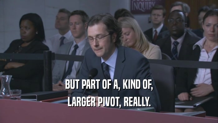 BUT PART OF A, KIND OF, LARGER PIVOT, REALLY. 
