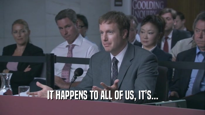 IT HAPPENS TO ALL OF US, IT'S...  