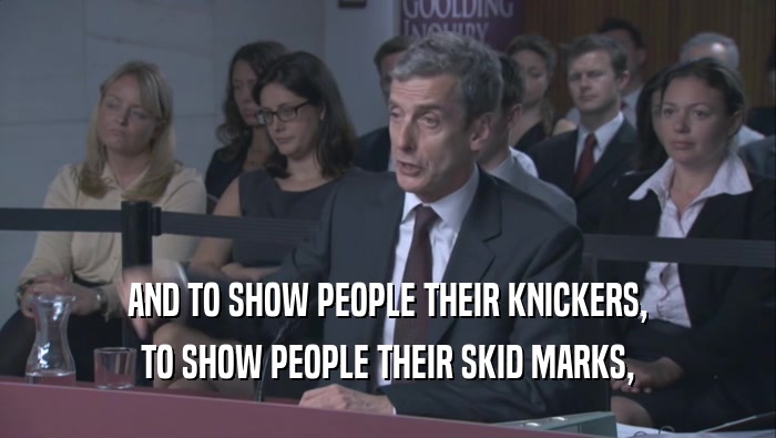 AND TO SHOW PEOPLE THEIR KNICKERS, TO SHOW PEOPLE THEIR SKID MARKS, 