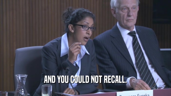 AND YOU COULD NOT RECALL.  
