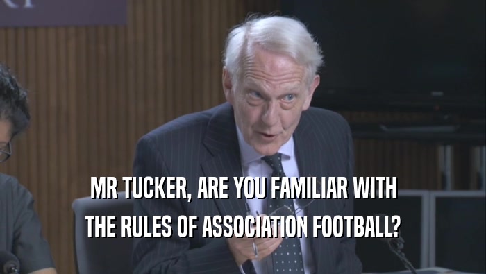 MR TUCKER, ARE YOU FAMILIAR WITH
 THE RULES OF ASSOCIATION FOOTBALL?
 