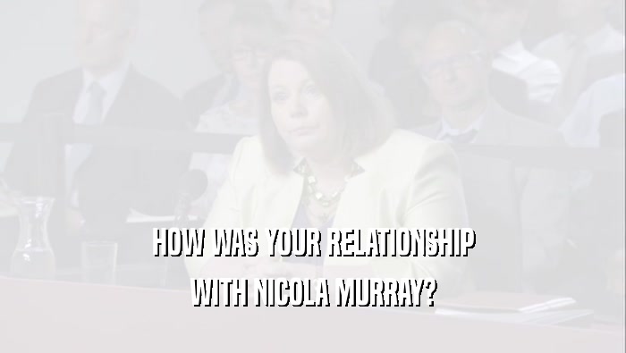 HOW WAS YOUR RELATIONSHIP WITH NICOLA MURRAY? 