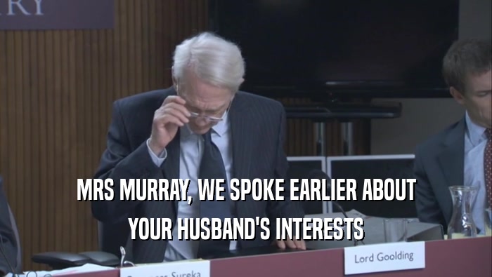 MRS MURRAY, WE SPOKE EARLIER ABOUT YOUR HUSBAND'S INTERESTS 