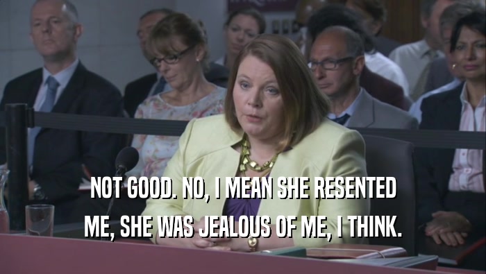 NOT GOOD. NO, I MEAN SHE RESENTED ME, SHE WAS JEALOUS OF ME, I THINK. 