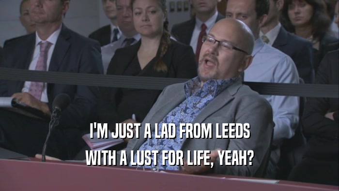 I'M JUST A LAD FROM LEEDS WITH A LUST FOR LIFE, YEAH? 
