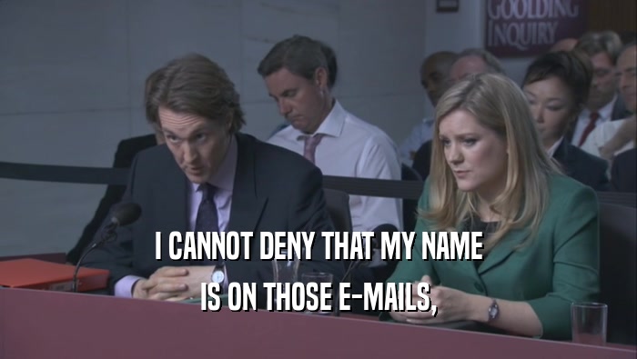 I CANNOT DENY THAT MY NAME
 IS ON THOSE E-MAILS,
 