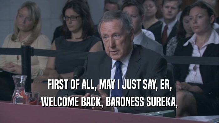 FIRST OF ALL, MAY I JUST SAY, ER, WELCOME BACK, BARONESS SUREKA, 