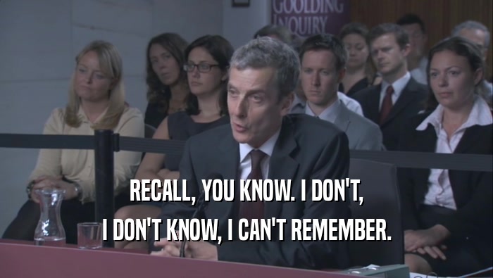 RECALL, YOU KNOW. I DON'T, I DON'T KNOW, I CAN'T REMEMBER. 