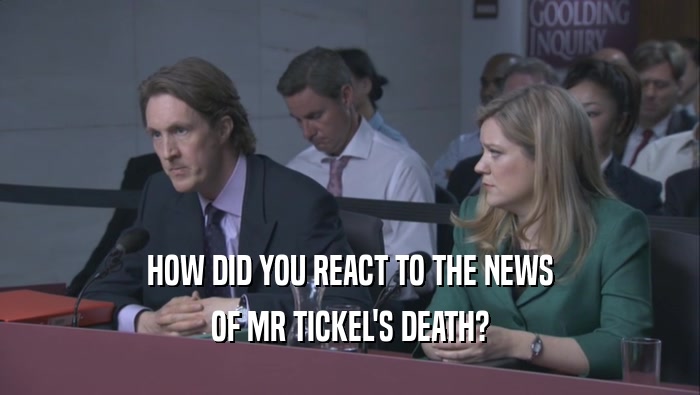 HOW DID YOU REACT TO THE NEWS OF MR TICKEL'S DEATH? 