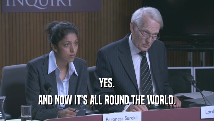 YES. AND NOW IT'S ALL ROUND THE WORLD. 
