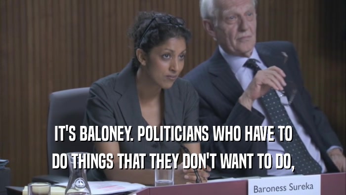 IT'S BALONEY. POLITICIANS WHO HAVE TO
 DO THINGS THAT THEY DON'T WANT TO DO,
 