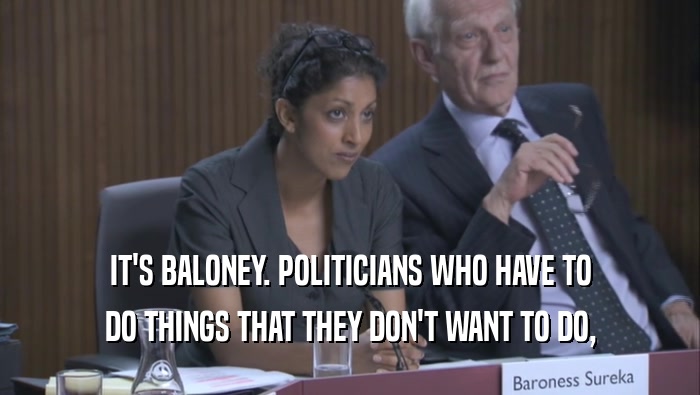 IT'S BALONEY. POLITICIANS WHO HAVE TO DO THINGS THAT THEY DON'T WANT TO DO, 