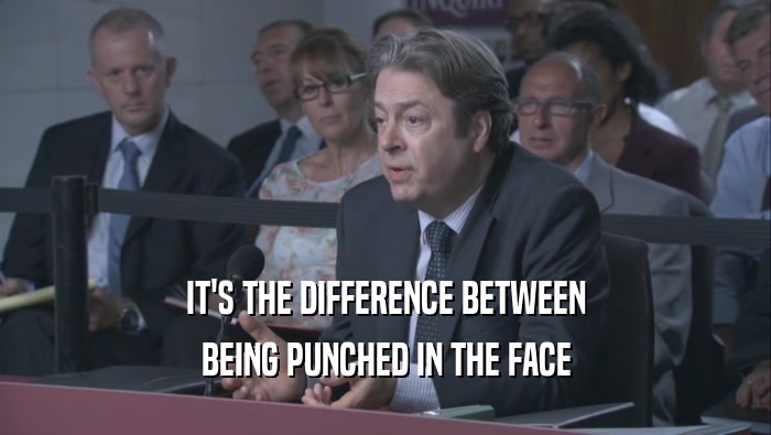 IT'S THE DIFFERENCE BETWEEN BEING PUNCHED IN THE FACE BEING PUNCHED IN THE FACE
