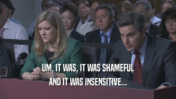 UM, IT WAS, IT WAS SHAMEFUL AND IT WAS INSENSITIVE... 
