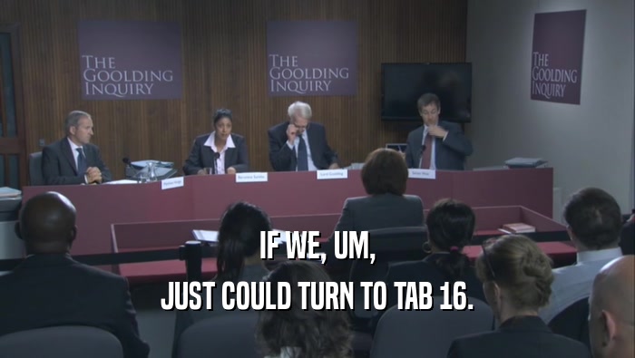 IF WE, UM, JUST COULD TURN TO TAB 16. 