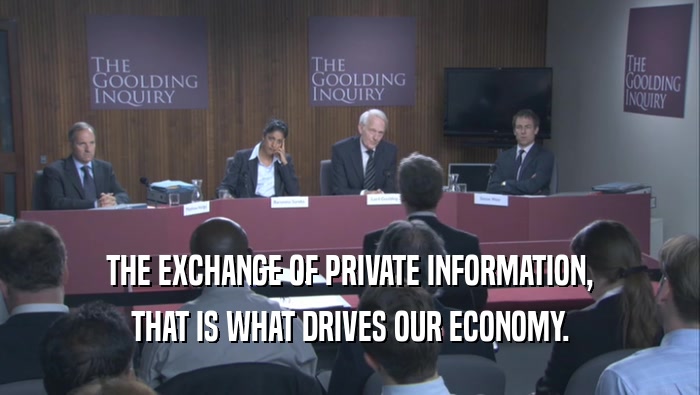 THE EXCHANGE OF PRIVATE INFORMATION, THAT IS WHAT DRIVES OUR ECONOMY. 