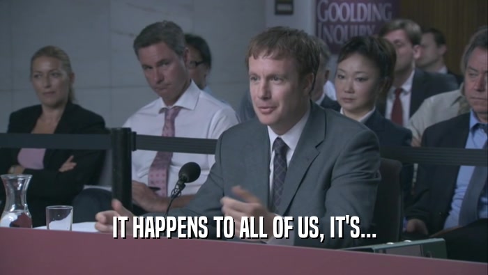 IT HAPPENS TO ALL OF US, IT'S...  