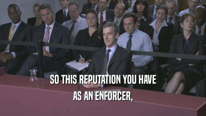 SO THIS REPUTATION YOU HAVE AS AN ENFORCER, 