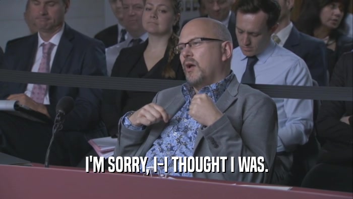 I'M SORRY, I-I THOUGHT I WAS.  