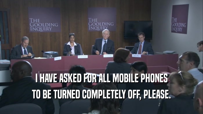 I HAVE ASKED FOR ALL MOBILE PHONES TO BE TURNED COMPLETELY OFF, PLEASE. 