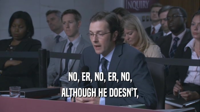 NO, ER, NO, ER, NO, ALTHOUGH HE DOESN'T, 