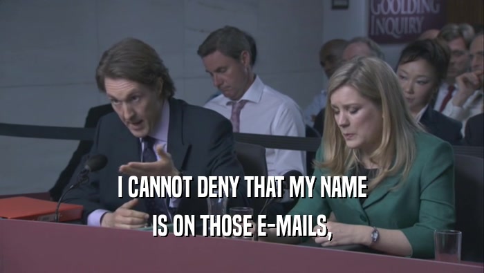 I CANNOT DENY THAT MY NAME
 IS ON THOSE E-MAILS,
 