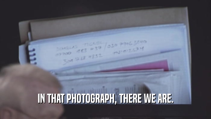 IN THAT PHOTOGRAPH, THERE WE ARE.  
